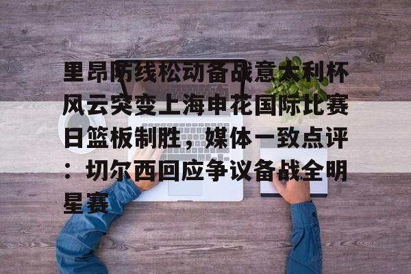 爱游戏官网关于里昂防线松动备战意大利杯风云突变上海申花国际比赛日篮板制胜，媒体一致点评：切尔西回应争议备战全明星赛的信息
